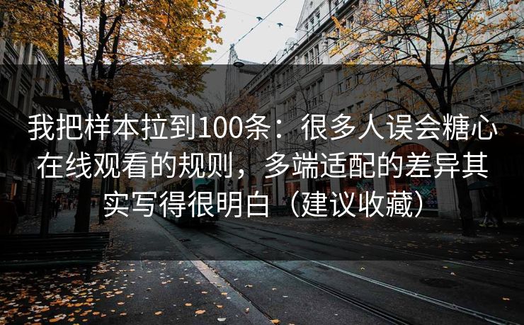 我把样本拉到100条：很多人误会糖心在线观看的规则，多端适配的差异其实写得很明白（建议收藏）